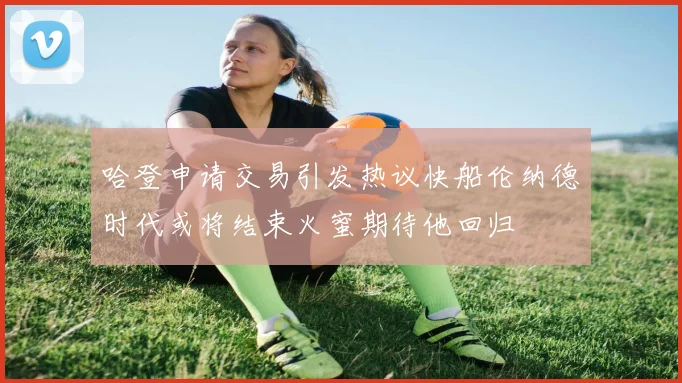 哈登申请交易引发热议快船伦纳德时代或将结束火蜜期待他回归
