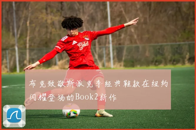 布克致敬斯派克李经典鞋款在纽约闪耀登场的Book2新作