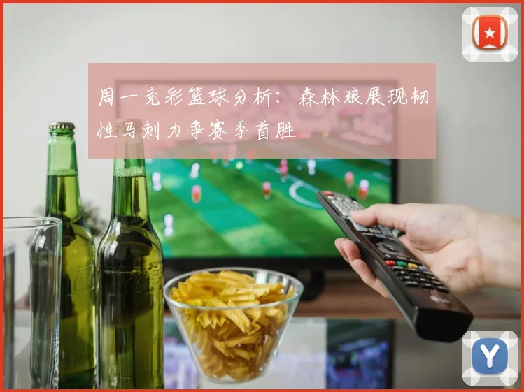 周一竞彩篮球分析：森林狼展现韧性马刺力争赛季首胜