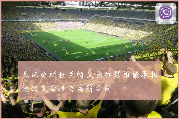 美记分析杜兰特交易难题谁能承担他的复杂性与高薪合同